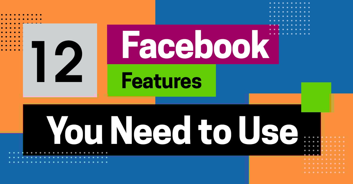 12 Facebook Features You Need to Use Today