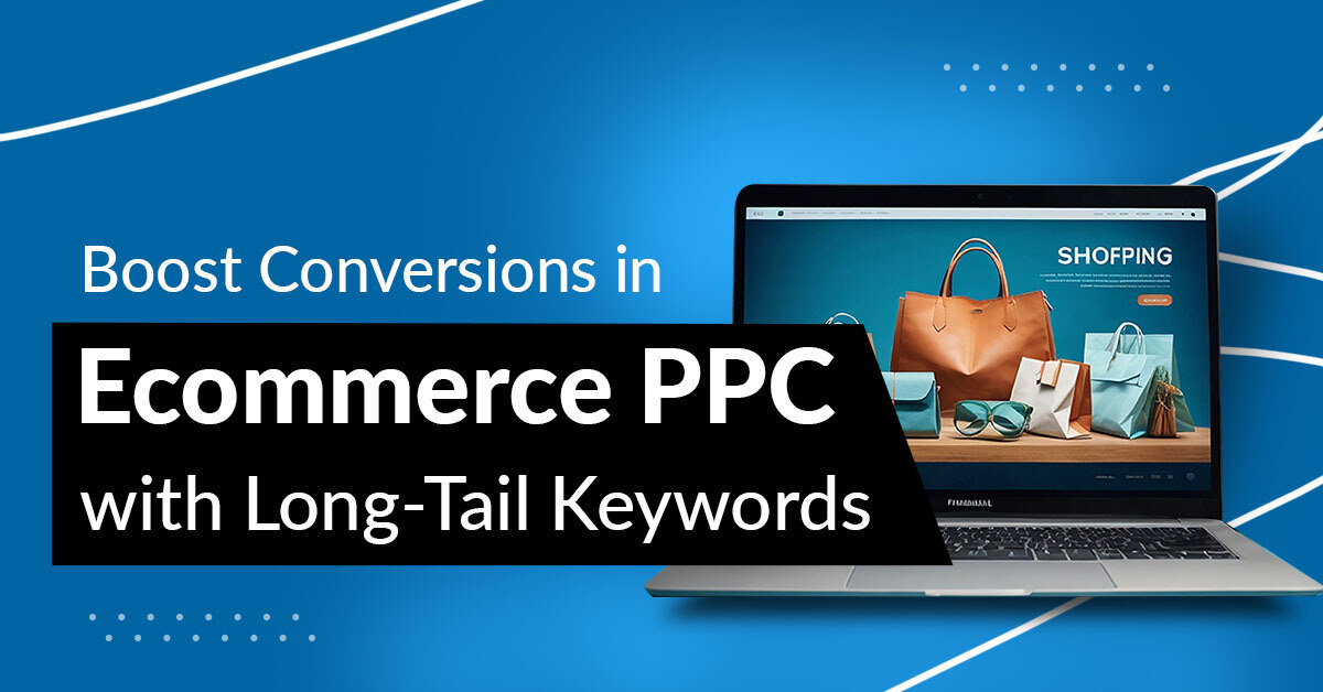 Effective Ecommerce PPC Strategy: How to Maximize ROI with Long-Tail Keywords