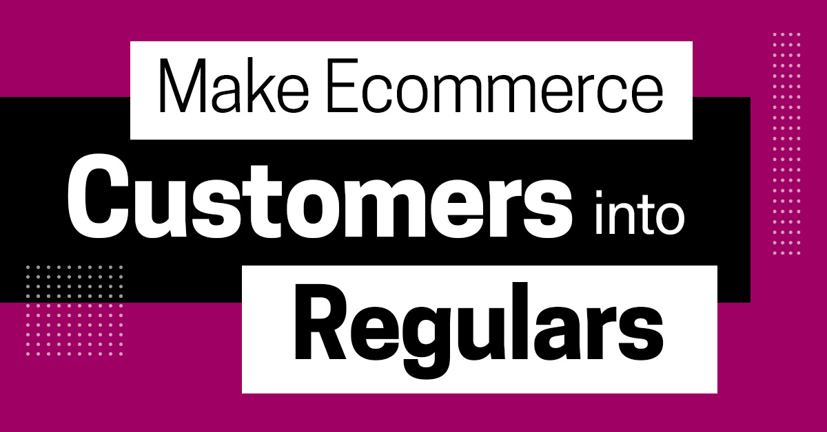 Ecommerce Engagement: How to Convert Customers into Regulars