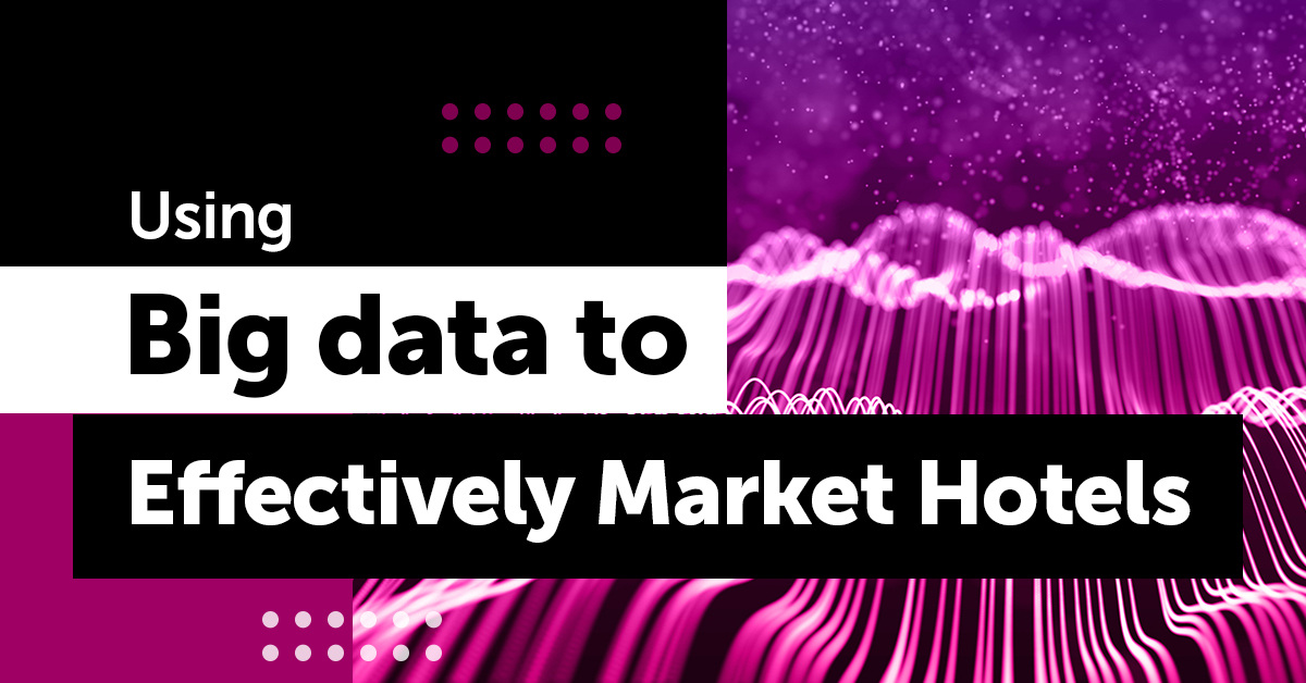 How to Leverage Big Data to Effectively Market Hotels